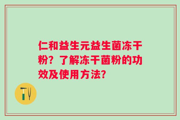 仁和益生元益生菌冻干粉？了解冻干菌粉的功效及使用方法？