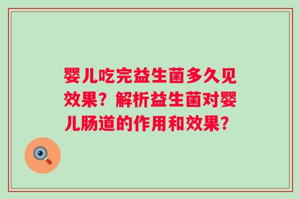 婴儿吃完益生菌多久见效果？解析益生菌对婴儿肠道的作用和效果？