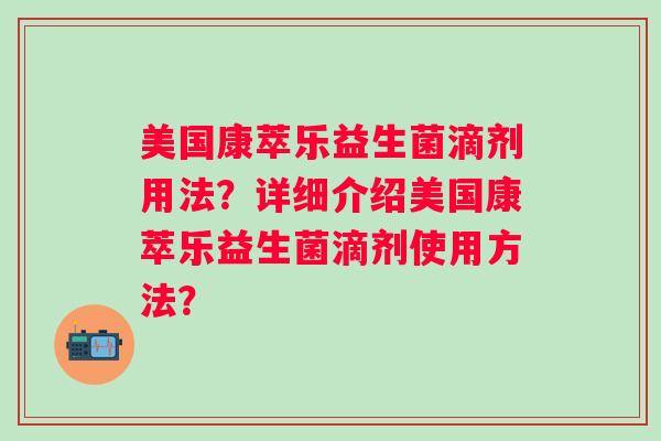 美国康萃乐益生菌滴剂用法?详细介绍美国康萃乐益生菌滴剂使用方法? 美国康萃乐益生菌滴剂用法?详细介绍美国康萃乐益生菌滴剂使用方法?