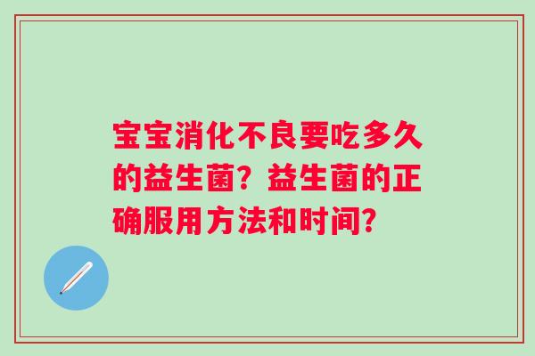 宝宝要吃多久的益生菌？益生菌的正确服用方法和时间？