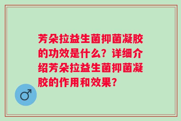 芳朵拉益生菌抑菌凝胶的功效是什么？详细介绍芳朵拉益生菌抑菌凝胶的作用和效果？