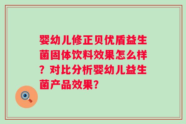 婴幼儿修正贝优盾益生菌固体饮料效果怎么样？对比分析婴幼儿益生菌产品效果？
