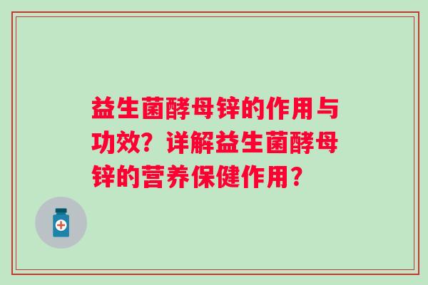 益生菌酵母锌的作用与功效?详解益生菌酵母锌的营养保健作用? 益生菌酵母锌的作用与功效?详解益生菌酵母锌的营养保健作用?