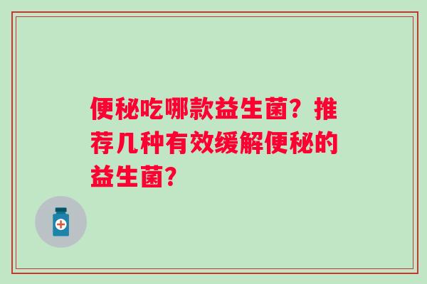 吃哪款益生菌？推荐几种有效缓解的益生菌？