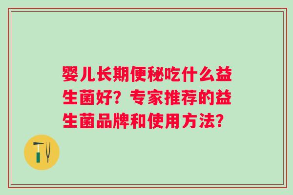 婴儿长期吃什么益生菌好？专家推荐的益生菌品牌和使用方法？