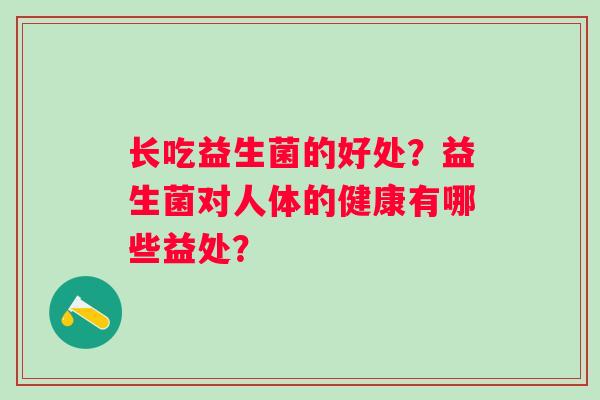 长吃益生菌的好处？益生菌对人体的健康有哪些益处？