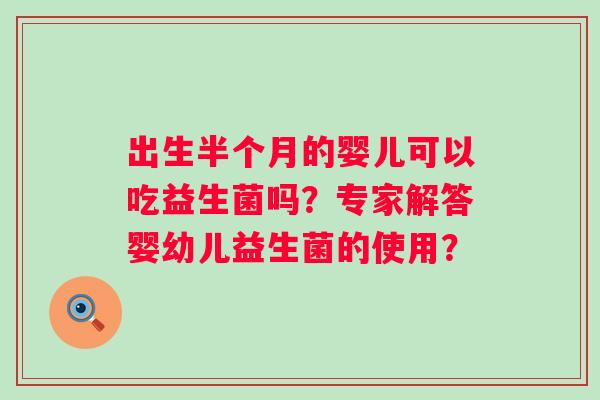 出生半个月的婴儿可以吃益生菌吗？专家解答婴幼儿益生菌的使用？