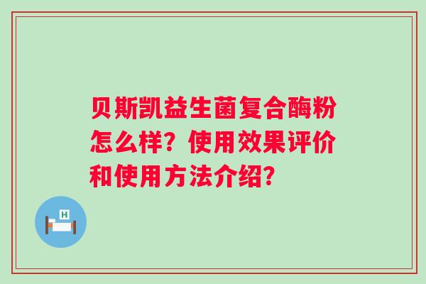 贝斯凯益生菌复合酶粉怎么样？使用效果评价和使用方法介绍？