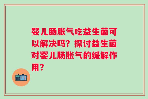 婴儿肠吃益生菌可以解决吗？探讨益生菌对婴儿肠的缓解作用？