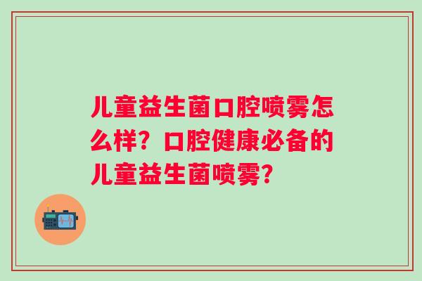 儿童益生菌口腔喷雾怎么样？口腔健康必备的儿童益生菌喷雾？
