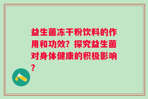 益生菌冻干粉饮料的作用和功效？探究益生菌对身体健康的积极影响？