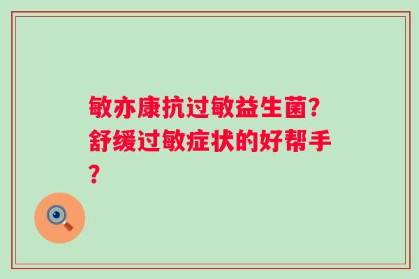 敏亦康抗益生菌?舒缓症状的好帮手? 敏亦康抗益生菌?舒缓症状的好帮手?