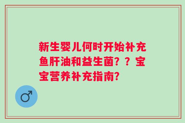 新生婴儿何时开始补充鱼油和益生菌？？宝宝营养补充指南？