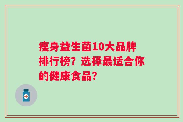 瘦身益生菌10大品牌排行榜？选择适合你的健康食品？