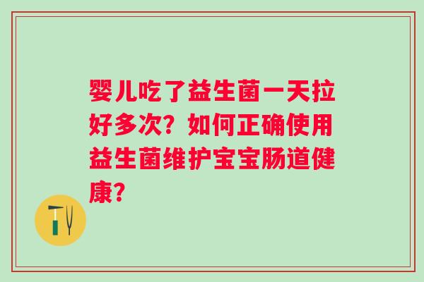 婴儿吃了益生菌一天拉好多次？如何正确使用益生菌维护宝宝肠道健康？