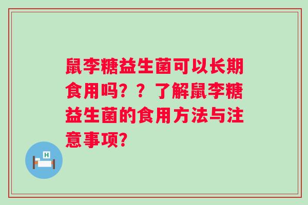 鼠李糖益生菌可以长期食用吗？？了解鼠李糖益生菌的食用方法与注意事项？