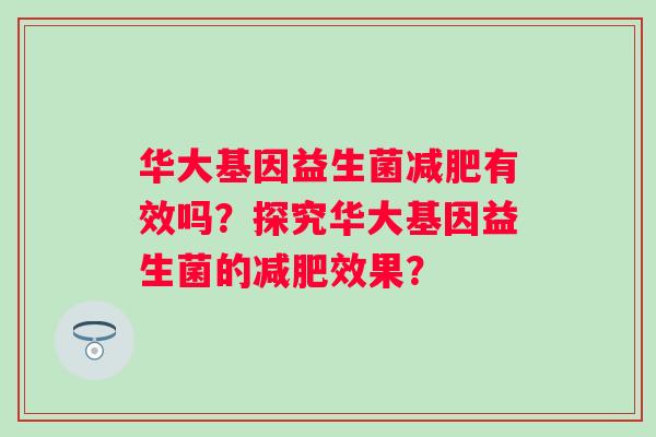 华大基因益生菌有效吗？探究华大基因益生菌的效果？