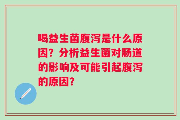 喝益生菌是什么原因？分析益生菌对肠道的影响及可能引起的原因？
