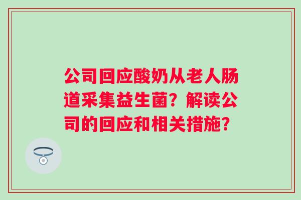 公司回应酸奶从老人肠道采集益生菌?解读公司的回应和相关措施? 公司回应酸奶从老人肠道采集益生菌?解读公司的回应和相关措施?