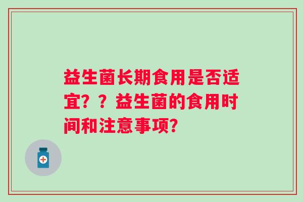 益生菌长期食用是否适宜？？益生菌的食用时间和注意事项？