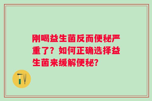 刚喝益生菌反而严重了？如何正确选择益生菌来缓解？