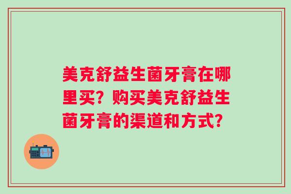 美克舒益生菌牙膏在哪里买？购买美克舒益生菌牙膏的渠道和方式？