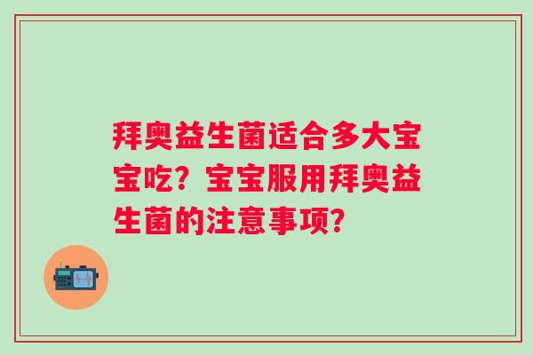 拜奥益生菌适合多大宝宝吃？宝宝服用拜奥益生菌的注意事项？