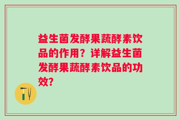 益生菌发酵果蔬酵素饮品的作用?详解益生菌发酵果蔬酵素饮品的功效? 益生菌发酵果蔬酵素饮品的作用?详解益生菌发酵果蔬酵素饮品的功效?
