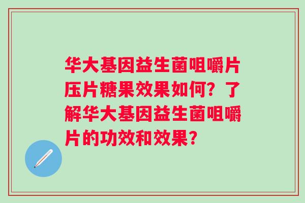 华大基因益生菌咀嚼片压片糖果效果如何？了解华大基因益生菌咀嚼片的功效和效果？