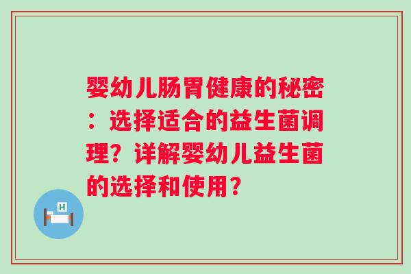 婴幼儿肠胃健康的秘密：选择适合的益生菌调理？详解婴幼儿益生菌的选择和使用？