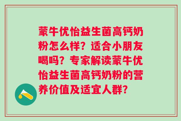 蒙牛优怡益生菌高钙奶粉怎么样？适合小朋友喝吗？专家解读蒙牛优怡益生菌高钙奶粉的营养价值及适宜人群？