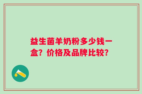 益生菌羊奶粉多少钱一盒？价格及品牌比较？