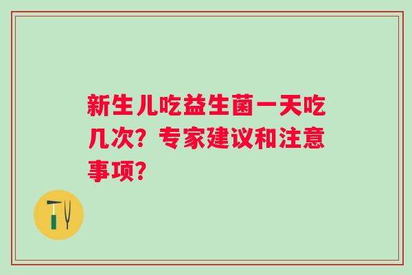 新生儿吃益生菌一天吃几次？专家建议和注意事项？