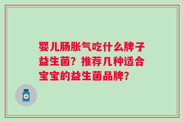 婴儿肠吃什么牌子益生菌？推荐几种适合宝宝的益生菌品牌？