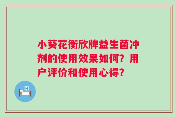 小葵花衡欣牌益生菌冲剂的使用效果如何？用户评价和使用心得？
