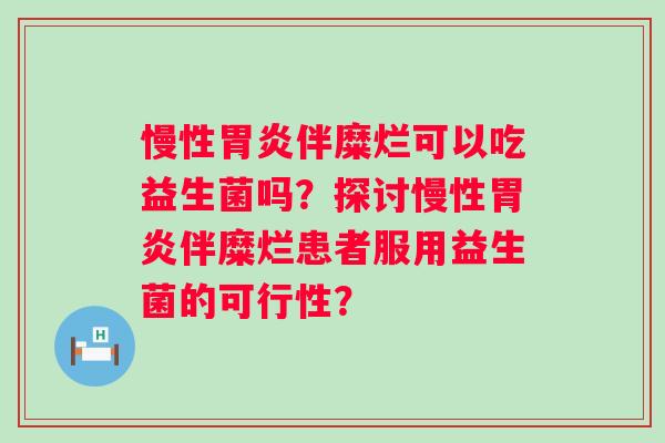 慢性伴糜烂可以吃益生菌吗？探讨慢性伴糜烂患者服用益生菌的可行性？