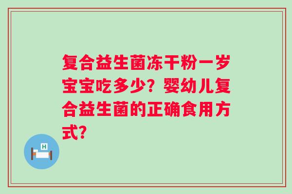 复合益生菌冻干粉一岁宝宝吃多少？婴幼儿复合益生菌的正确食用方式？