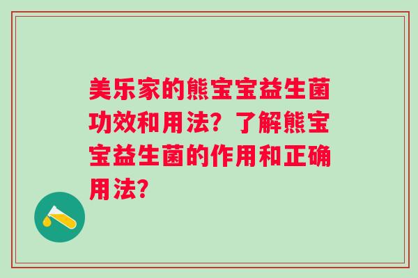 美乐家的熊宝宝益生菌功效和用法？了解熊宝宝益生菌的作用和正确用法？