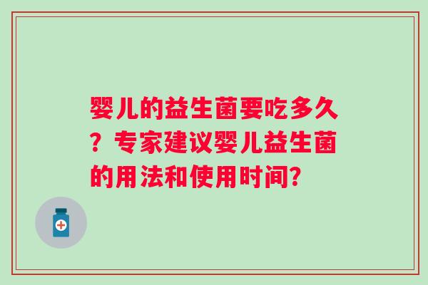 婴儿的益生菌要吃多久?专家建议婴儿益生菌的用法和使用时间? 婴儿的益生菌要吃多久?专家建议婴儿益生菌的用法和使用时间?