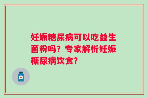 妊娠可以吃益生菌粉吗？专家解析妊娠饮食？