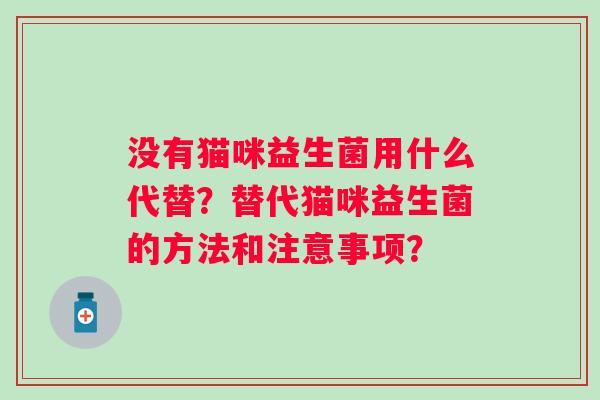 没有猫咪益生菌用什么代替？替代猫咪益生菌的方法和注意事项？
