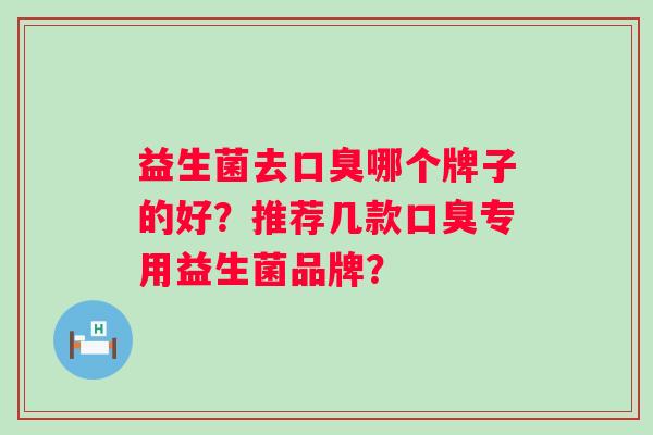 益生菌去哪个牌子的好？推荐几款专用益生菌品牌？