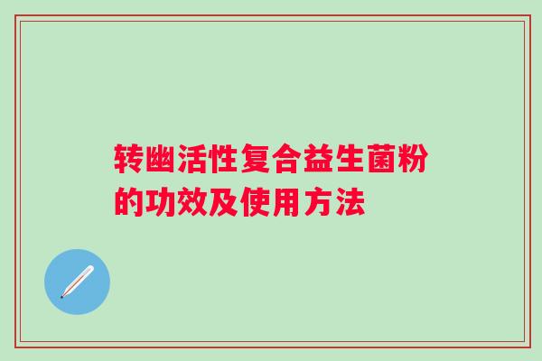 转幽活性复合益生菌粉的功效及使用方法