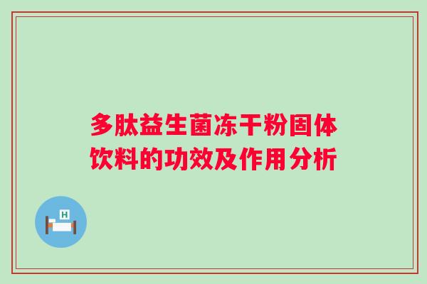 多肽益生菌冻干粉固体饮料的功效及作用分析 多肽益生菌冻干粉固体饮料的功效及作用分析