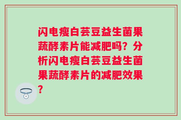 闪电瘦白芸豆益生菌果蔬酵素片能吗？分析闪电瘦白芸豆益生菌果蔬酵素片的效果？