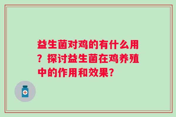 益生菌对鸡的有什么用？探讨益生菌在鸡养殖中的作用和效果？