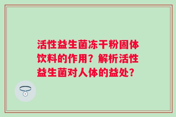 活性益生菌冻干粉固体饮料的作用？解析活性益生菌对人体的益处？