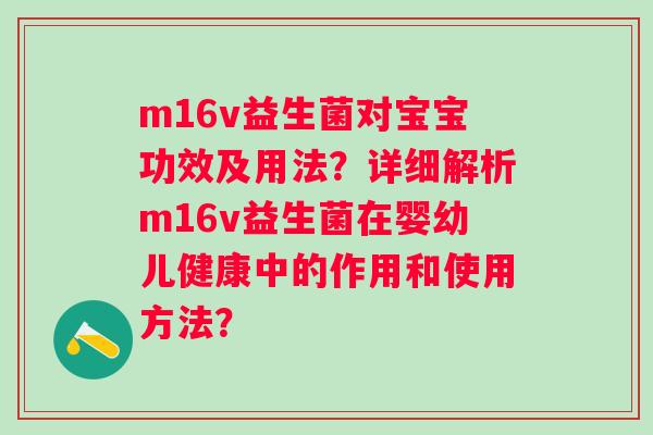 m16v益生菌对宝宝功效及用法？详细解析m16v益生菌在婴幼儿健康中的作用和使用方法？