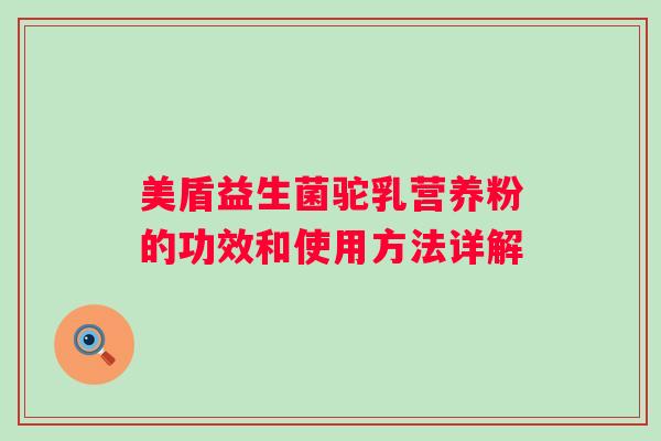 美盾益生菌驼乳营养粉的功效和使用方法详解 美盾益生菌驼乳营养粉的功效和使用方法详解