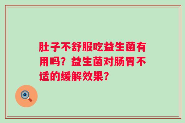 肚子不舒服吃益生菌有用吗？益生菌对肠胃不适的缓解效果？